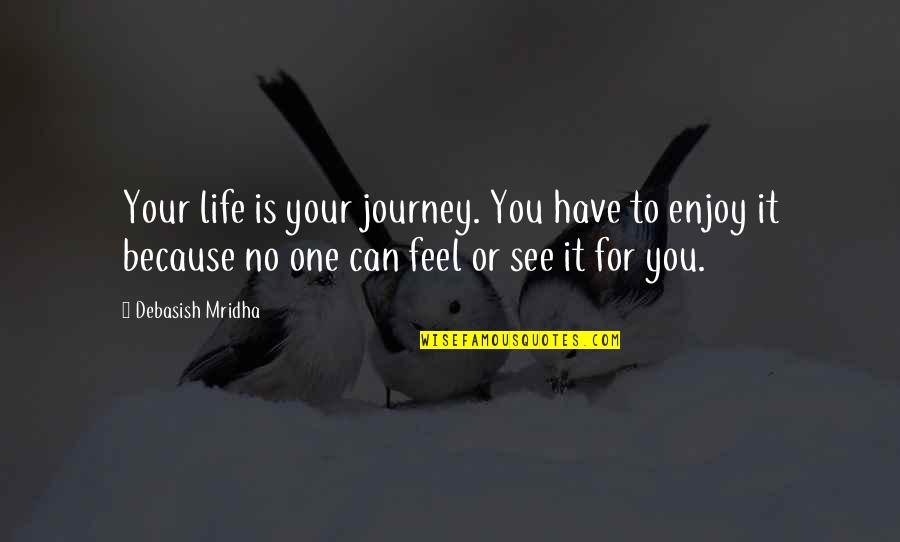 Life Is Only One Quotes By Debasish Mridha: Your life is your journey. You have to