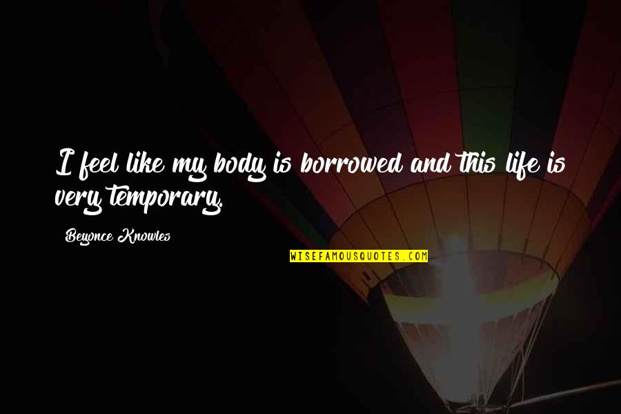 Life Is Only Temporary Quotes By Beyonce Knowles: I feel like my body is borrowed and
