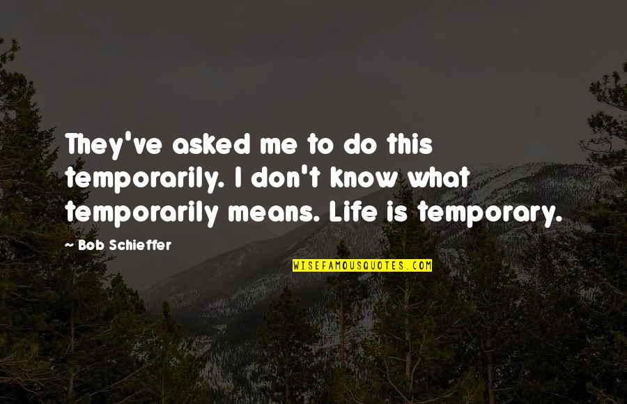 Life Is Only Temporary Quotes By Bob Schieffer: They've asked me to do this temporarily. I