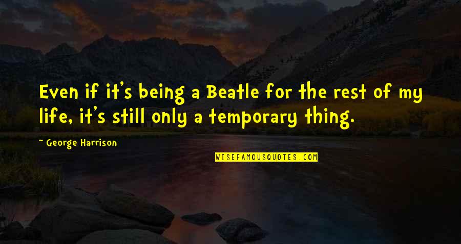 Life Is Only Temporary Quotes By George Harrison: Even if it's being a Beatle for the