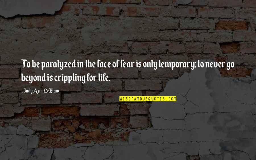 Life Is Only Temporary Quotes By Judy Azar LeBlanc: To be paralyzed in the face of fear