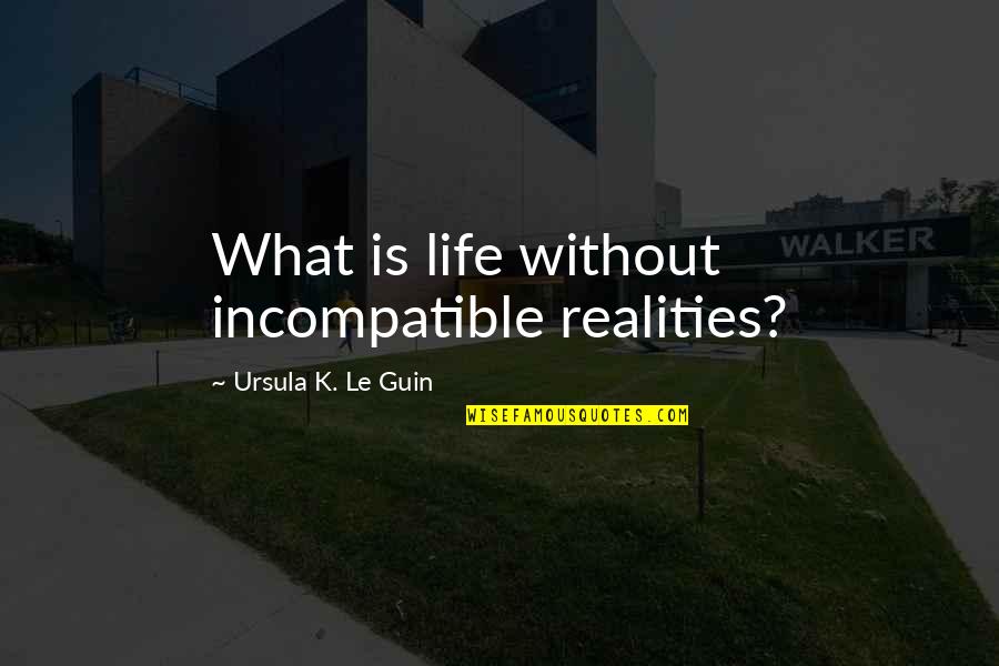 Life Is Paradox Quotes By Ursula K. Le Guin: What is life without incompatible realities? Life Is Paradox Quotes By Ursula K. Le Guin: What is life without incompatible realities?
