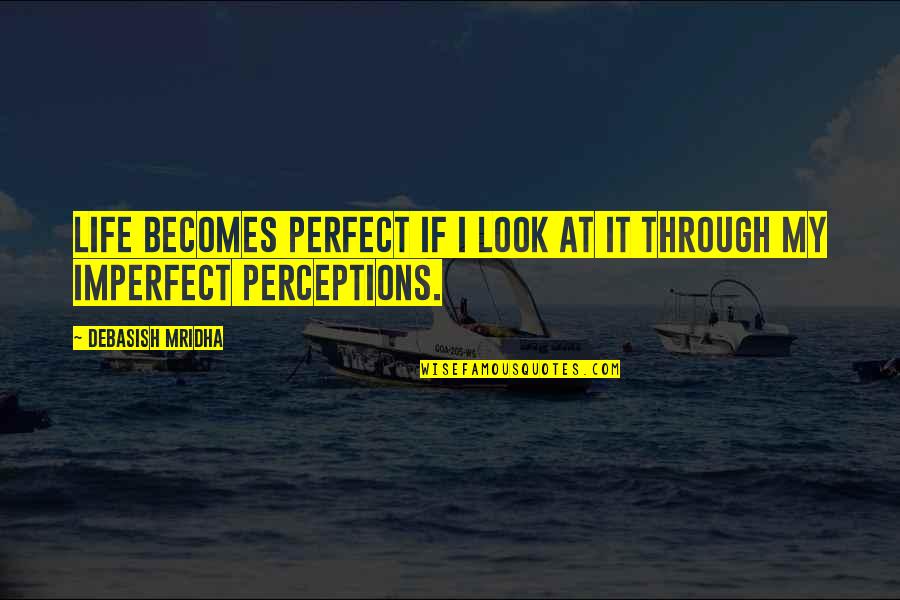 Life Is Perfect Quotes By Debasish Mridha: Life becomes perfect if I look at it Life Is Perfect Quotes By Debasish Mridha: Life becomes perfect if I look at it