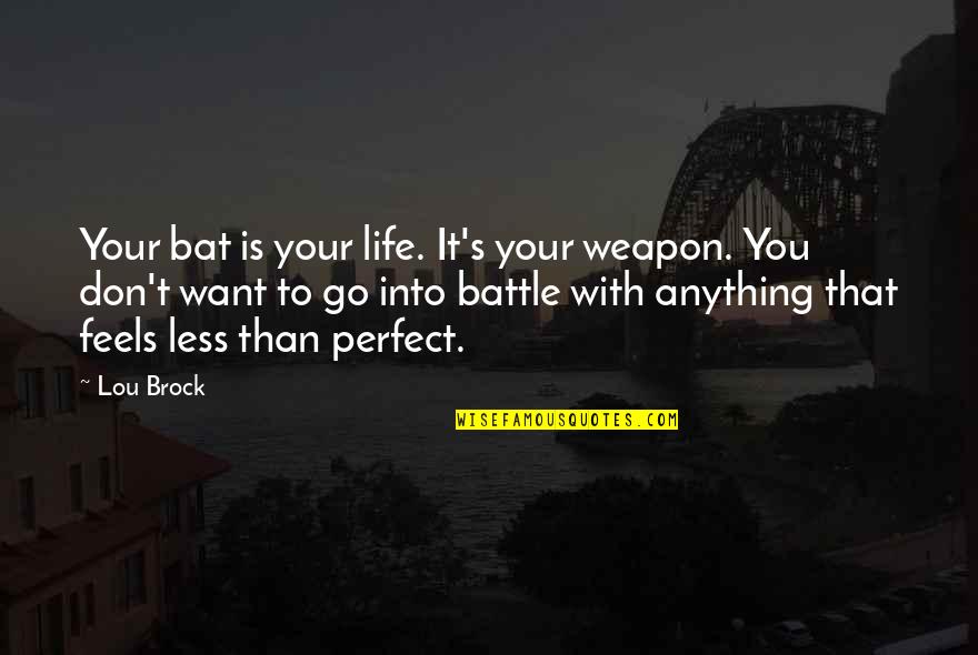 Life Is Perfect Quotes By Lou Brock: Your bat is your life. It's your weapon. Life Is Perfect Quotes By Lou Brock: Your bat is your life. It's your weapon.