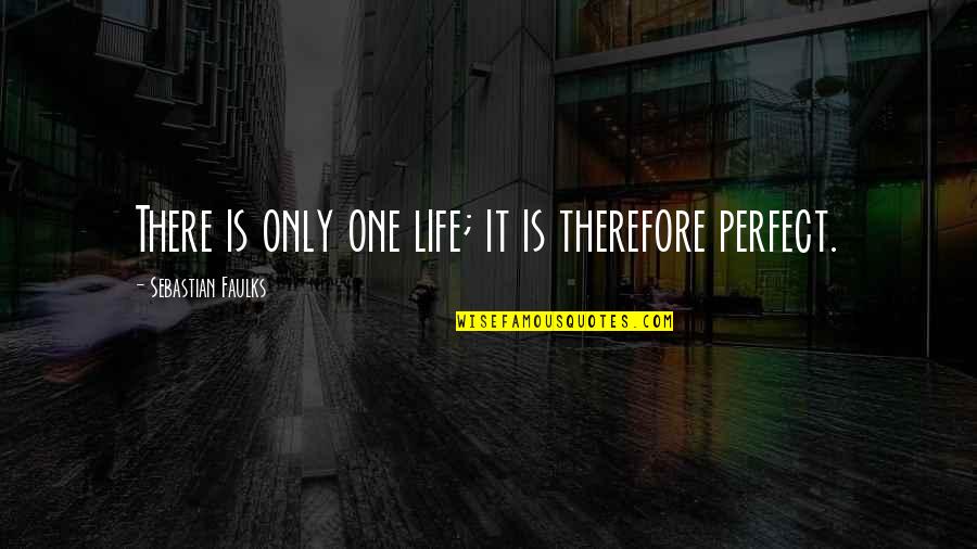Life Is Perfect Quotes By Sebastian Faulks: There is only one life; it is therefore Life Is Perfect Quotes By Sebastian Faulks: There is only one life; it is therefore