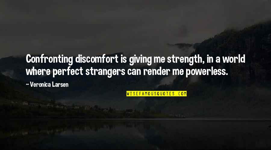 Life Is Perfect Quotes By Veronica Larsen: Confronting discomfort is giving me strength, in a Life Is Perfect Quotes By Veronica Larsen: Confronting discomfort is giving me strength, in a
