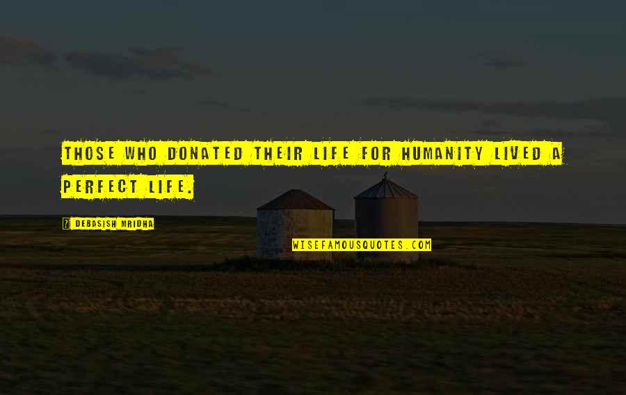 Life Is Perfect With You Quotes By Debasish Mridha: Those who donated their life for humanity lived Life Is Perfect With You Quotes By Debasish Mridha: Those who donated their life for humanity lived