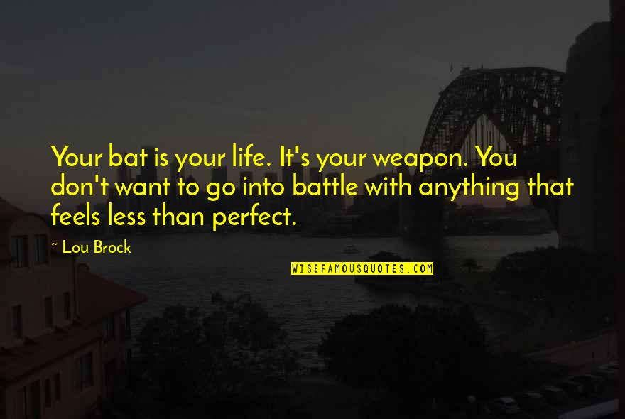 Life Is Perfect With You Quotes By Lou Brock: Your bat is your life. It's your weapon. Life Is Perfect With You Quotes By Lou Brock: Your bat is your life. It's your weapon.