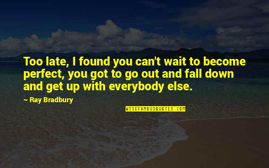 Life Is Perfect With You Quotes By Ray Bradbury: Too late, I found you can't wait to Life Is Perfect With You Quotes By Ray Bradbury: Too late, I found you can't wait to