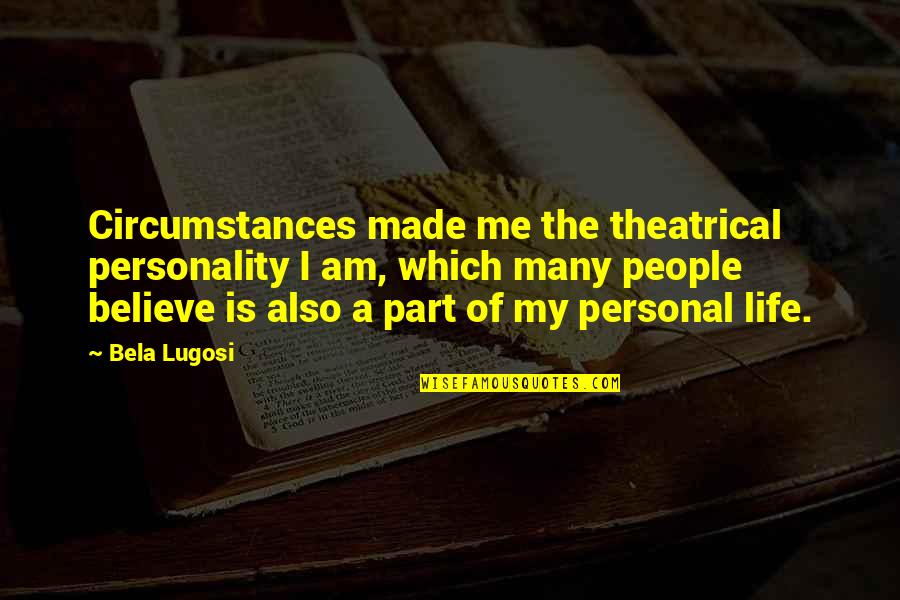 Life Is Personal Quotes By Bela Lugosi: Circumstances made me the theatrical personality I am, Life Is Personal Quotes By Bela Lugosi: Circumstances made me the theatrical personality I am,