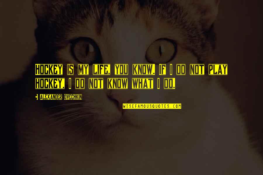 Life Is Play Quotes By Alexander Ovechkin: Hockey is my life, you know. If I Life Is Play Quotes By Alexander Ovechkin: Hockey is my life, you know. If I