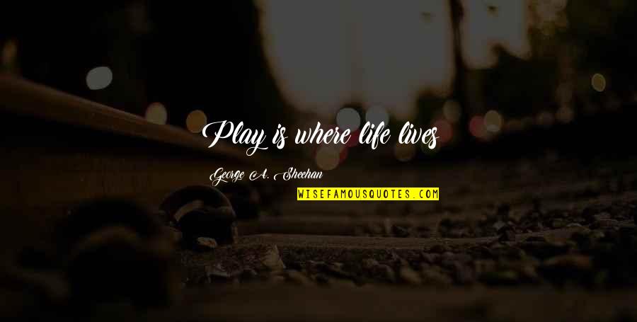 Life Is Play Quotes By George A. Sheehan: Play is where life lives Life Is Play Quotes By George A. Sheehan: Play is where life lives