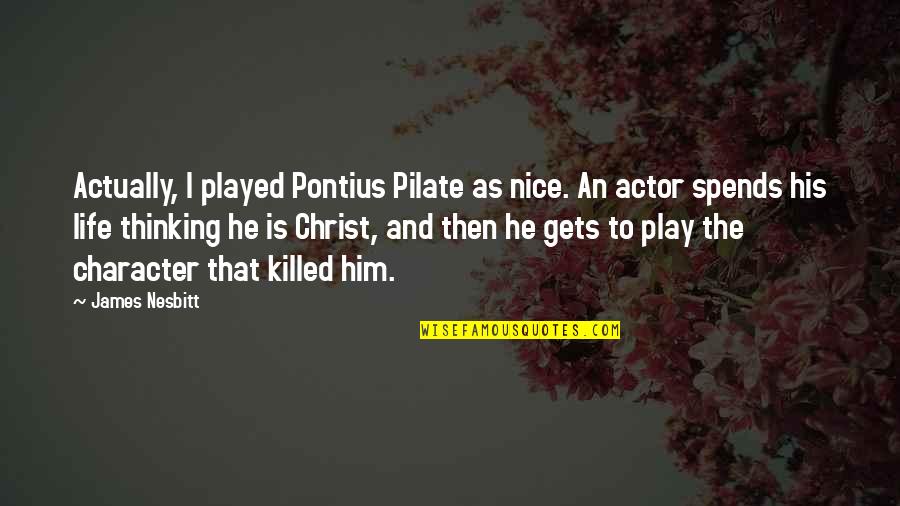 Life Is Play Quotes By James Nesbitt: Actually, I played Pontius Pilate as nice. An Life Is Play Quotes By James Nesbitt: Actually, I played Pontius Pilate as nice. An