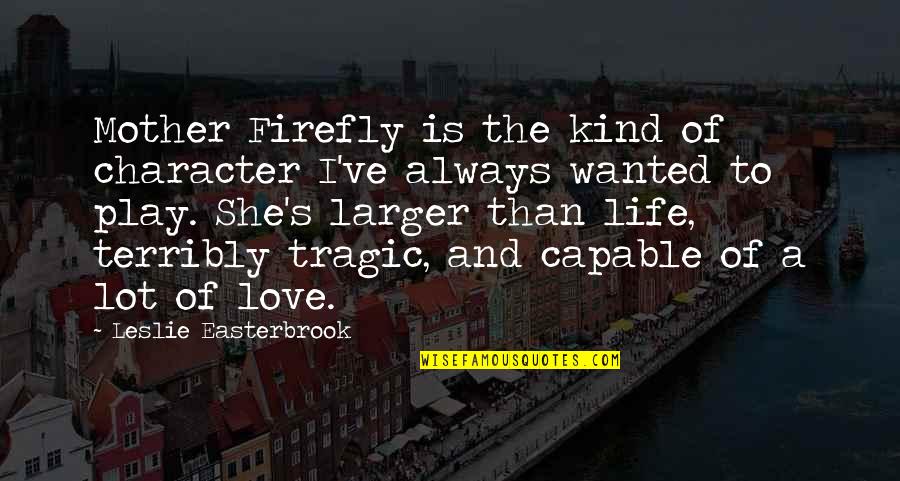 Life Is Play Quotes By Leslie Easterbrook: Mother Firefly is the kind of character I've Life Is Play Quotes By Leslie Easterbrook: Mother Firefly is the kind of character I've