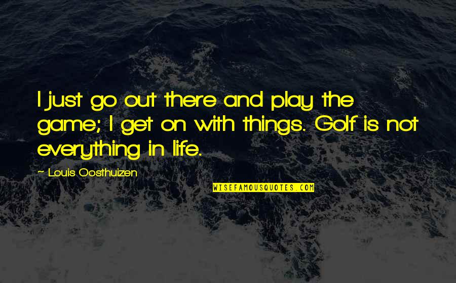 Life Is Play Quotes By Louis Oosthuizen: I just go out there and play the Life Is Play Quotes By Louis Oosthuizen: I just go out there and play the