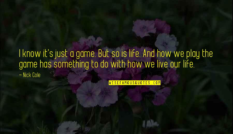 Life Is Play Quotes By Nick Cole: I know it's just a game. But so Life Is Play Quotes By Nick Cole: I know it's just a game. But so