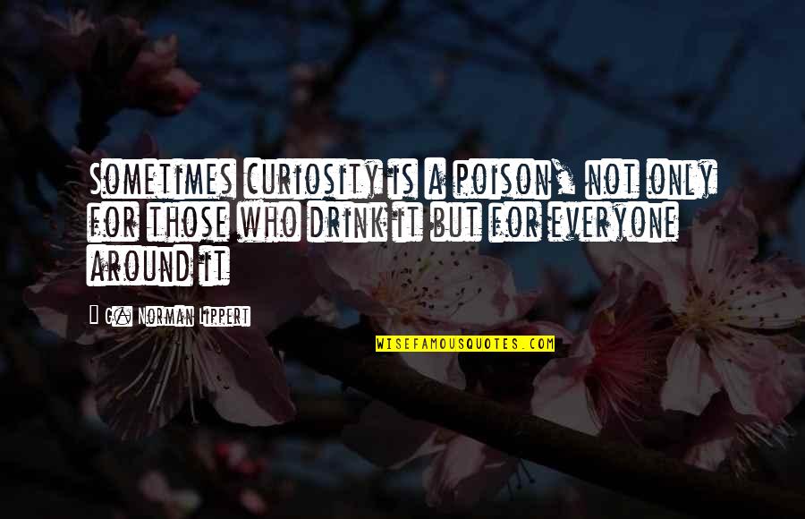 Life Is Poison Quotes By G. Norman Lippert: Sometimes curiosity is a poison, not only for Life Is Poison Quotes By G. Norman Lippert: Sometimes curiosity is a poison, not only for