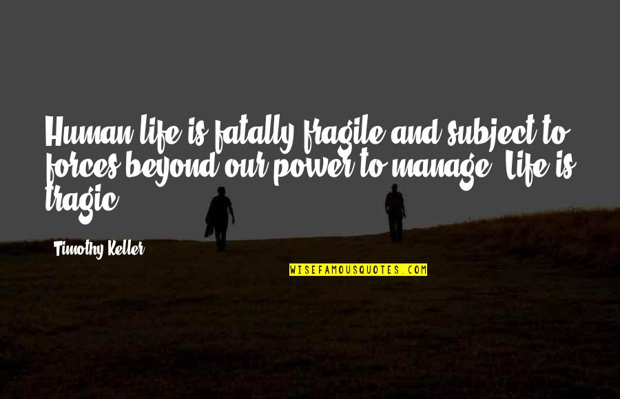 Life Is Power Quotes By Timothy Keller: Human life is fatally fragile and subject to Life Is Power Quotes By Timothy Keller: Human life is fatally fragile and subject to