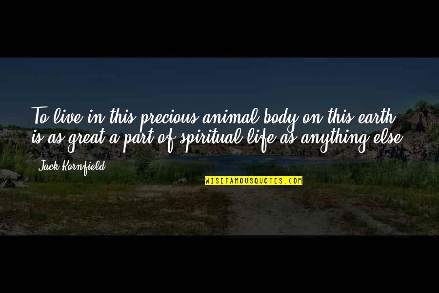 Life Is Precious Live It Quotes By Jack Kornfield: To live in this precious animal body on