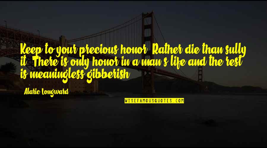 Life Is Precious Quotes By Alaric Longward: Keep to your precious honor. Rather die than