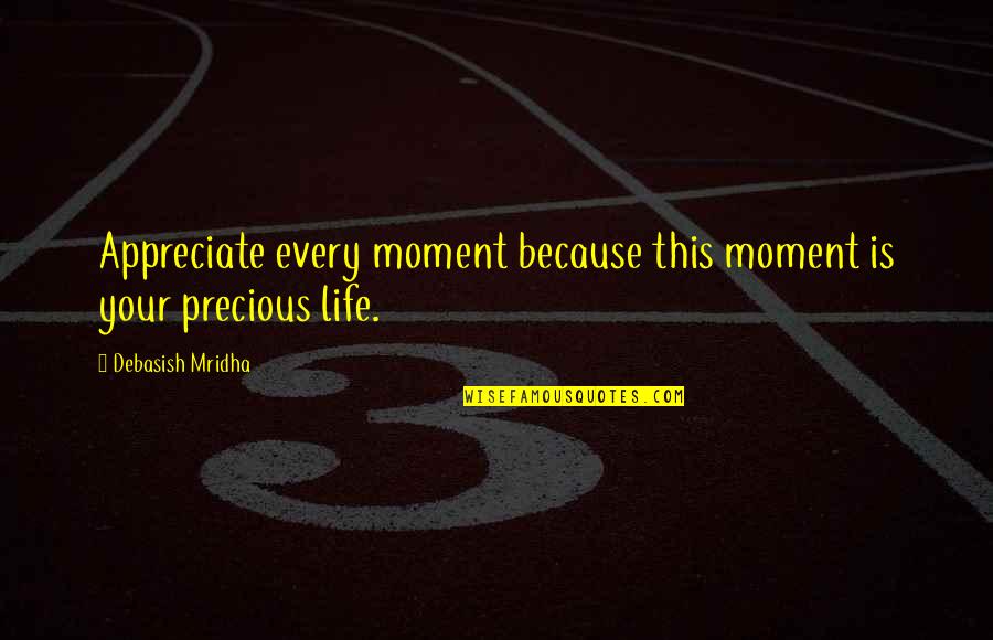 Life Is Precious Quotes By Debasish Mridha: Appreciate every moment because this moment is your