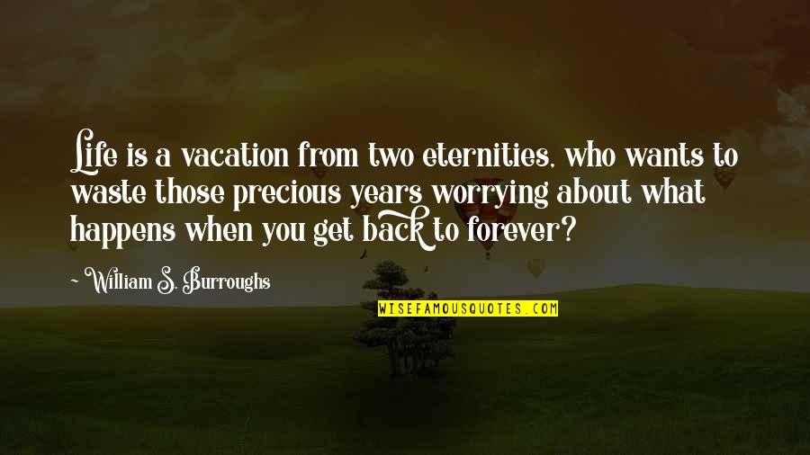Life Is Precious Quotes By William S. Burroughs: Life is a vacation from two eternities, who Life Is Precious Quotes By William S. Burroughs: Life is a vacation from two eternities, who
