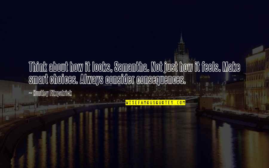 Life Is Pretty Damn Good Quotes By Huntley Fitzpatrick: Think about how it looks, Samantha. Not just Life Is Pretty Damn Good Quotes By Huntley Fitzpatrick: Think about how it looks, Samantha. Not just