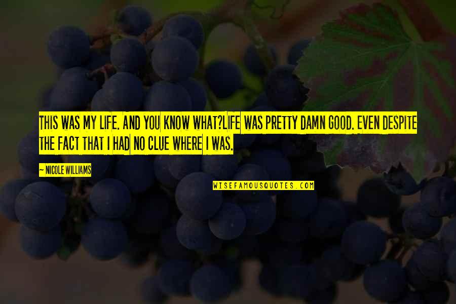 Life Is Pretty Damn Good Quotes By Nicole Williams: This was my life. And you know what?Life Life Is Pretty Damn Good Quotes By Nicole Williams: This was my life. And you know what?Life