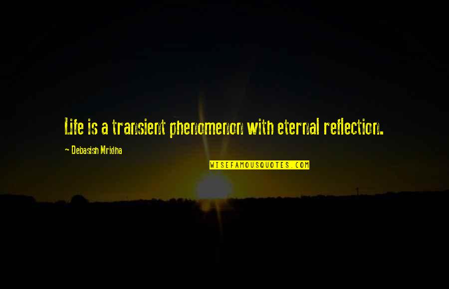 Life Is Reflection Quotes By Debasish Mridha: Life is a transient phenomenon with eternal reflection.