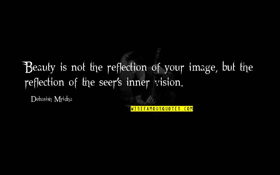 Life Is Reflection Quotes By Debasish Mridha: Beauty is not the reflection of your image,