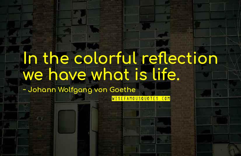 Life Is Reflection Quotes By Johann Wolfgang Von Goethe: In the colorful reflection we have what is