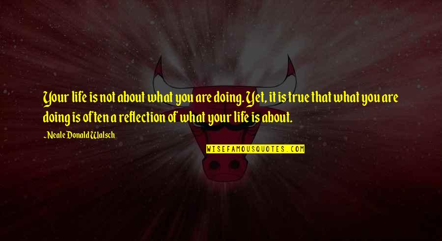 Life Is Reflection Quotes By Neale Donald Walsch: Your life is not about what you are