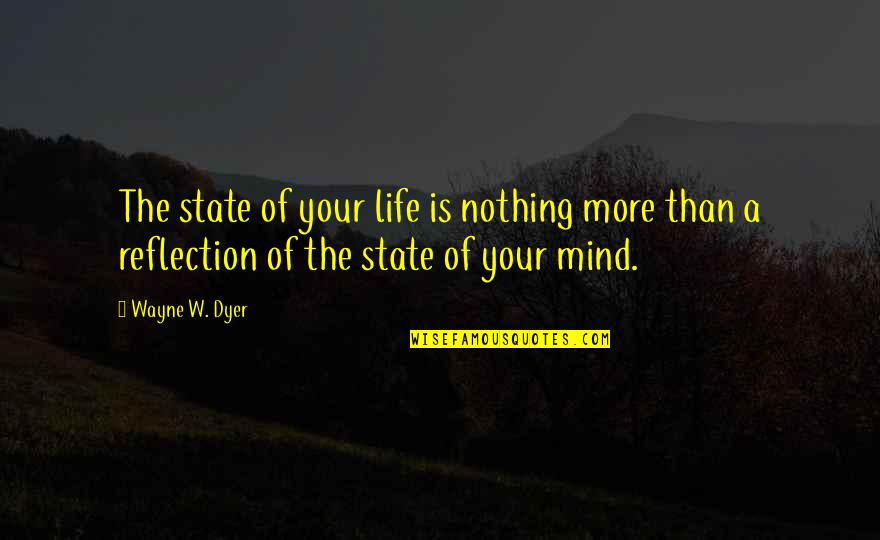 Life Is Reflection Quotes By Wayne W. Dyer: The state of your life is nothing more