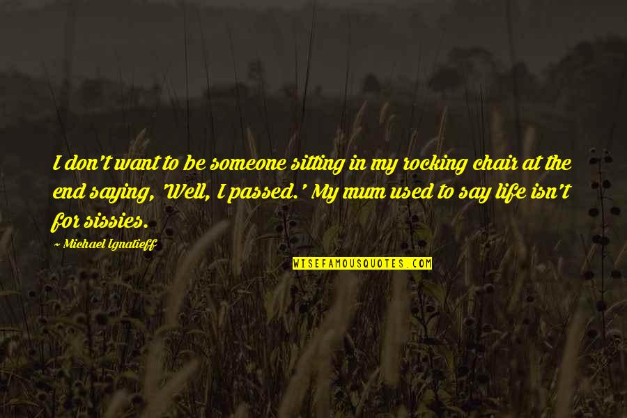 Life Is Rocking Quotes By Michael Ignatieff: I don't want to be someone sitting in