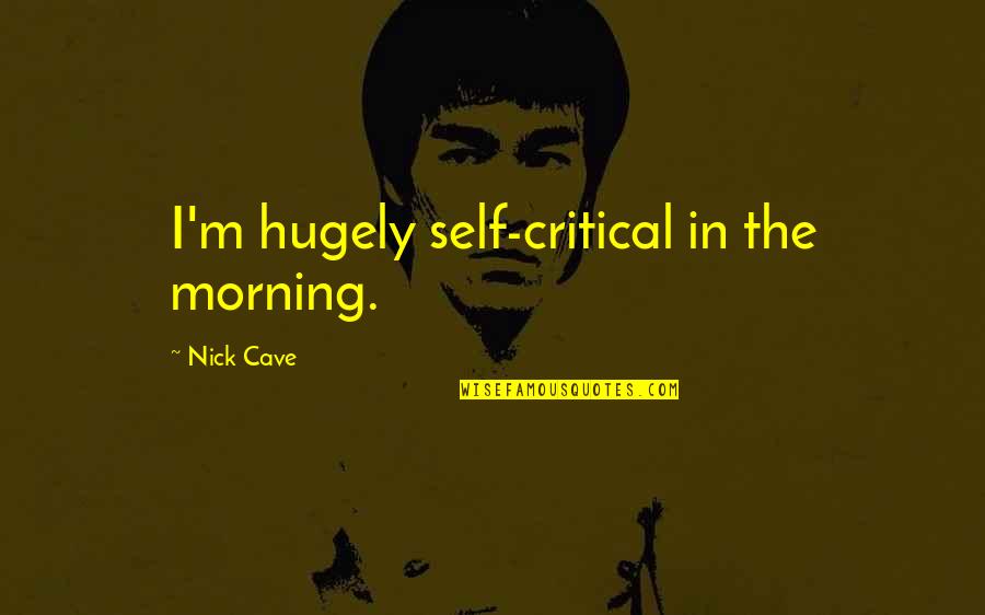 Life Is Running Too Fast Quotes By Nick Cave: I'm hugely self-critical in the morning.