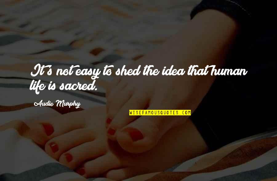 Life Is Sacred Quotes By Audie Murphy: It's not easy to shed the idea that