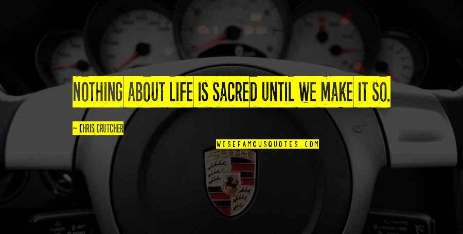 Life Is Sacred Quotes By Chris Crutcher: Nothing about life is sacred until we make Life Is Sacred Quotes By Chris Crutcher: Nothing about life is sacred until we make