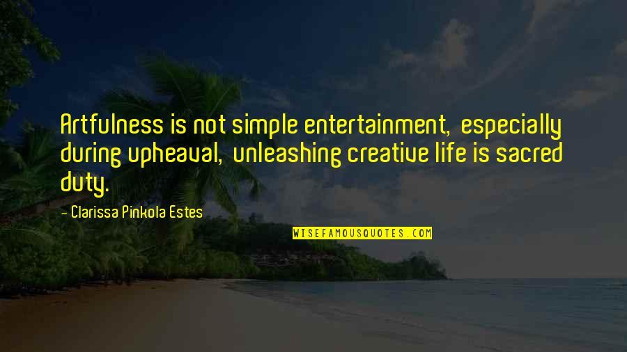 Life Is Sacred Quotes By Clarissa Pinkola Estes: Artfulness is not simple entertainment, especially during upheaval, Life Is Sacred Quotes By Clarissa Pinkola Estes: Artfulness is not simple entertainment, especially during upheaval,