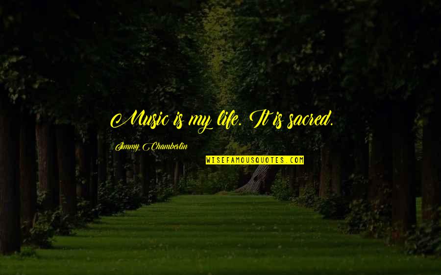 Life Is Sacred Quotes By Jimmy Chamberlin: Music is my life. It is sacred. Life Is Sacred Quotes By Jimmy Chamberlin: Music is my life. It is sacred.