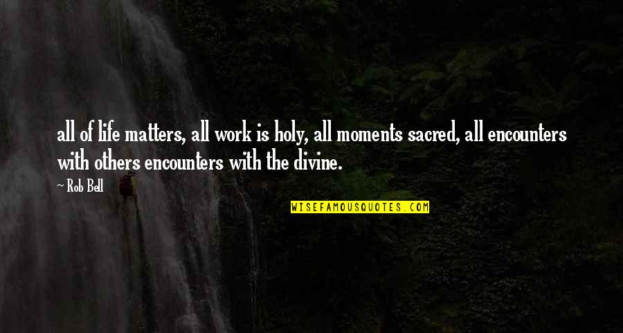 Life Is Sacred Quotes By Rob Bell: all of life matters, all work is holy,