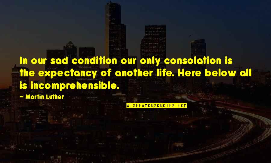 Life Is Sad Quotes By Martin Luther: In our sad condition our only consolation is Life Is Sad Quotes By Martin Luther: In our sad condition our only consolation is