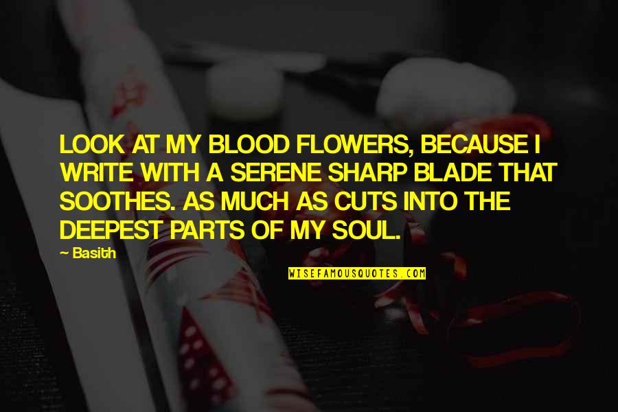 Life Is Serene Quotes By Basith: LOOK AT MY BLOOD FLOWERS, BECAUSE I WRITE Life Is Serene Quotes By Basith: LOOK AT MY BLOOD FLOWERS, BECAUSE I WRITE