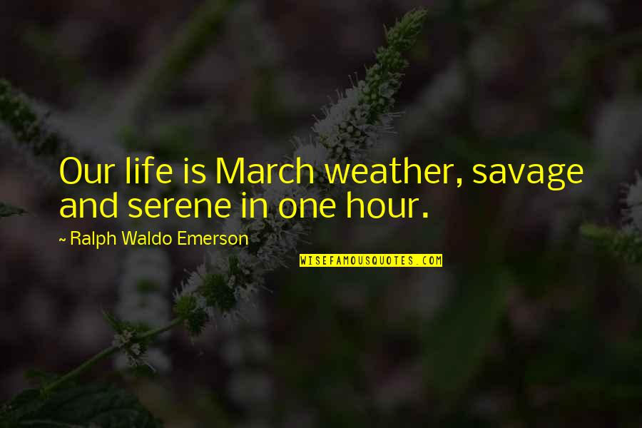 Life Is Serene Quotes By Ralph Waldo Emerson: Our life is March weather, savage and serene Life Is Serene Quotes By Ralph Waldo Emerson: Our life is March weather, savage and serene