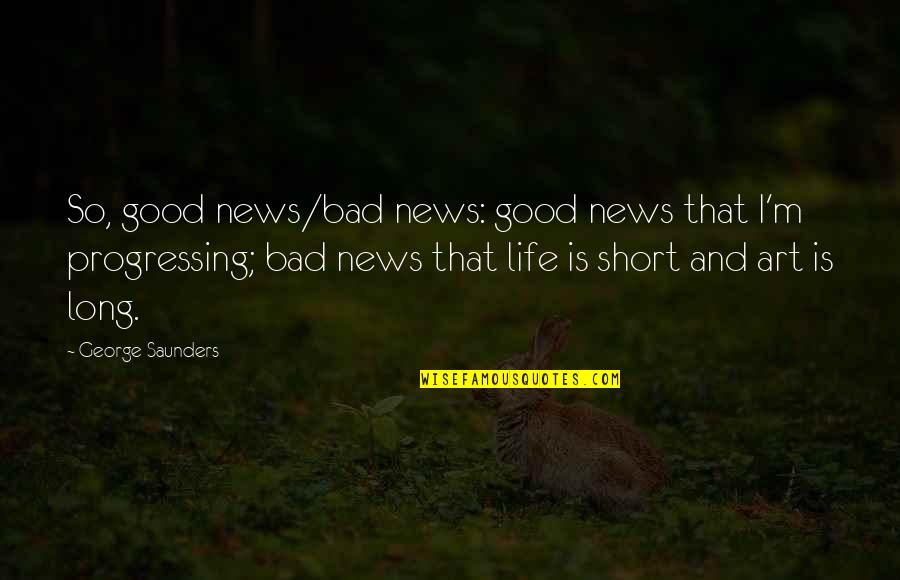 Life Is Short Art Is Long Quotes By George Saunders: So, good news/bad news: good news that I'm