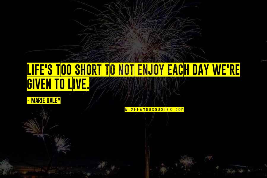 Life Is Short Enjoy Life Quotes By Marie Daley: Life's too short to not enjoy each day