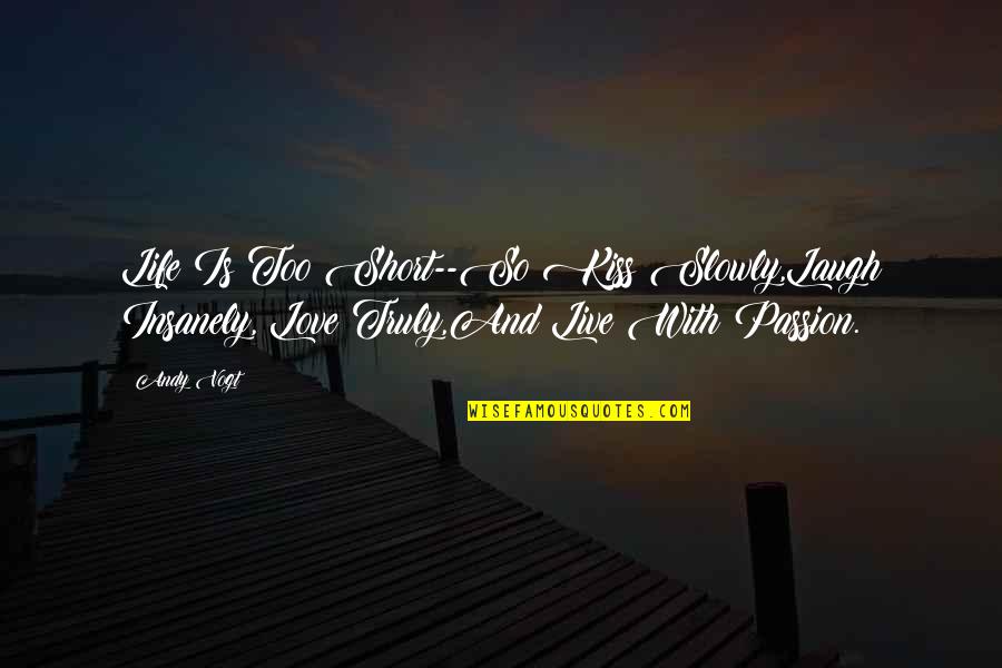 Life Is Short Funny Quotes By Andy Vogt: Life Is Too Short--So Kiss Slowly,Laugh Insanely, Love