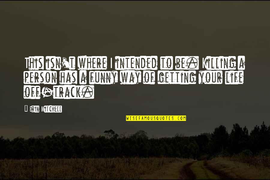 Life Is Short Funny Quotes By Erin Mitchell: This isn't where I intended to be. Killing