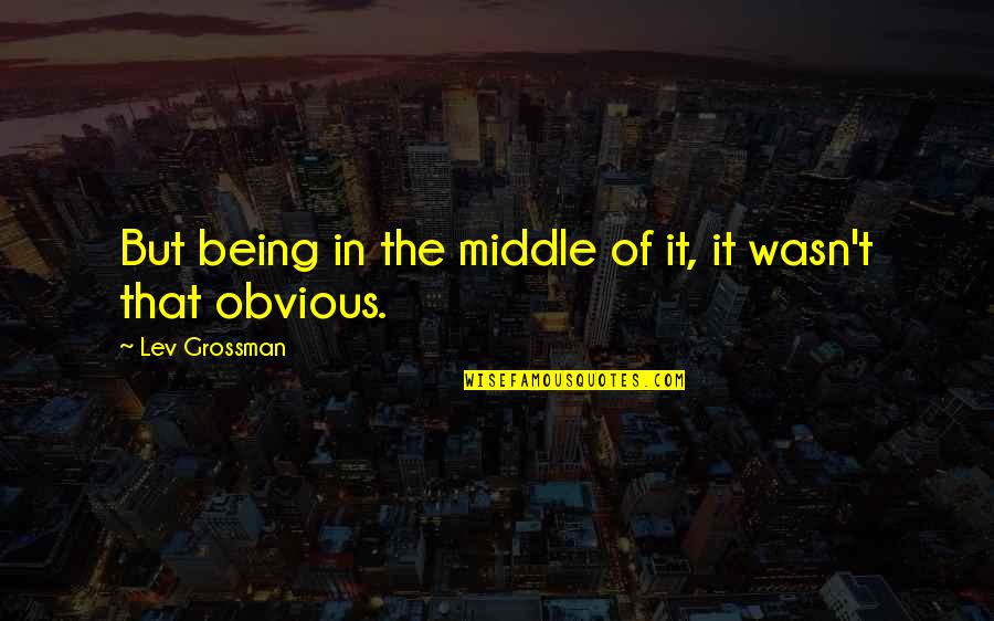 Life Is Short Funny Quotes By Lev Grossman: But being in the middle of it, it