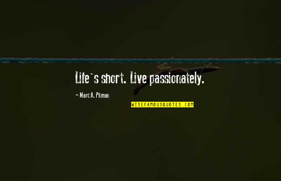 Life Is Short Live It Quotes By Marc A. Pitman: Life's short. Live passionately. Life Is Short Live It Quotes By Marc A. Pitman: Life's short. Live passionately.