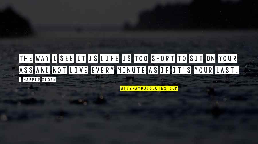 Life Is Short Live Quotes By Harper Sloan: The way I see it is life is